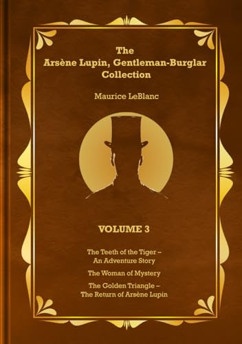 The Arsène Lupin, Gentleman-Burglar Collection - Volume 3: 3 Books in 1 Volume: The Teeth of the Tiger – An Adventure Story; The Woman of Mystery; and The Golden Triangle – The Return of Arsène Lupin von Independently published